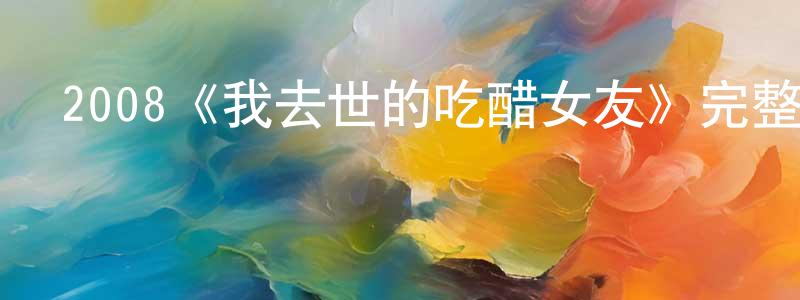 2008《我去世的吃醋女友》完整版電影/在線觀看/百度云-美劇天堂 陳春風的blog